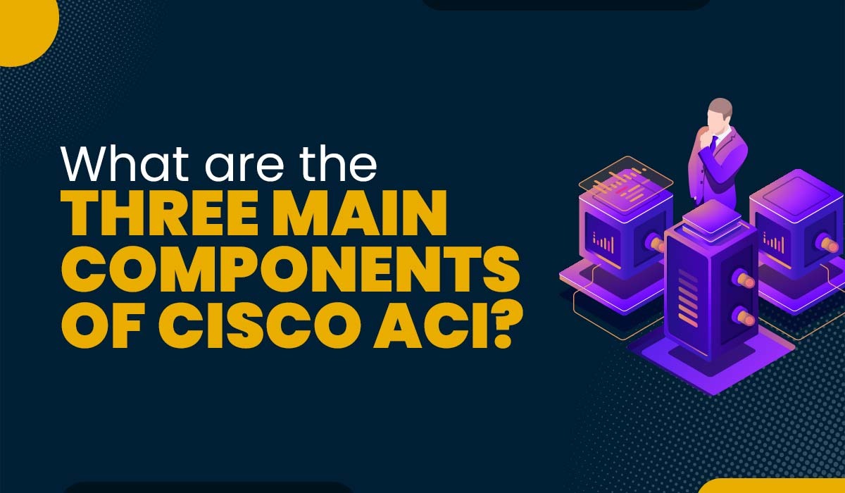Components of Cisco ACI and Its Architecture