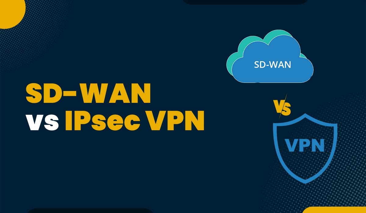 SD-WAN vs IPsec VPN – What’s the difference?